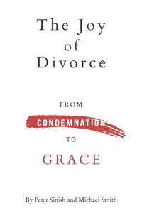 The Joy Of Divorce: From Condemnation To Grace The Joy Of Divorce: From Condemnation To Grace