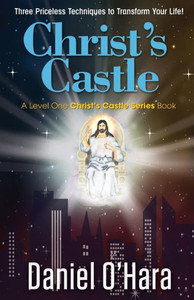 Christ'S Castle: Three Priceless Techniques To Transform Your Life! Christ'S Castle: Three Priceless Techniques To Transform Your Life!