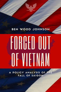 Forced Out Of Vietnam: A Policy Analysis Of The Fall Of Saigon Forced Out Of Vietnam: A Policy Analysis Of The Fall Of Saigon