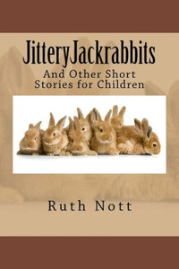 Jitteryjackrabbits: And Other Short Stories For Children Jitteryjackrabbits: And Other Short Stories For Children