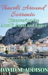 Travels Around Sorrento: Discovering The Amalfi Coast And Capri Travels Around Sorrento: Discovering The Amalfi Coast And Capri