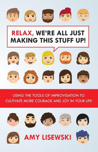 Relax, We'Re All Just Making This Stuff Up!: Using The Tools Of Improvisation To Cultivate More Courage And Joy In Your Life Relax, We'Re All Just Making This Stuff Up!: Using The Tools Of Improvisation To Cultivate More Courage And Joy In Your Life