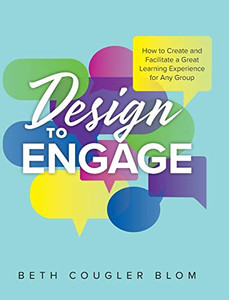 Design to Engage: How to Create and Facilitate a Great Learning Experience for Any Group - Hardcover Design to Engage: How to Create and Facilitate a Great Learning Experience for Any Group - Hardcover