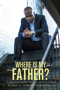 Where Is My Father?: A Young Man'S Journey Towards A Positive Self Image Where Is My Father?: A Young Man'S Journey Towards A Positive Self Image