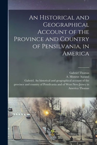 An Historical And Geographical Account Of The Province And Country Of Pensilvania, In America