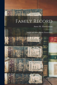 Family Record: Joseph And Anna Martin Zimmerman Family Record: Joseph And Anna Martin Zimmerman