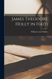 James Theodore Holly In Haiti James Theodore Holly In Haiti