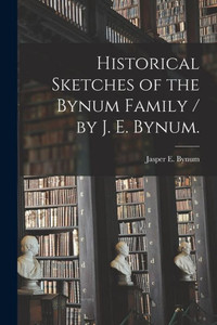 Historical Sketches Of The Bynum Family / By J. E. Bynum. Historical Sketches Of The Bynum Family / By J. E. Bynum.