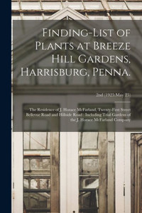 Finding-List Of Plants At Breeze Hill Gardens, Harrisburg, Penna.: The Residence Of J. Horace Mcfarland, Twenty-First Street Bellevue Road And ... Horace Mcfarland Company; 2Nd (1925: May 25) Finding-List Of Plants At Breeze Hill Gardens, Harrisburg, Penna.: The Residence Of J. Horace Mcfarland, Twenty-First Street Bellevue Road And ... Horace Mcfarland Company; 2Nd (1925: May 25)