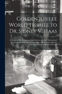 Golden Jubilee World Tribute To Dr. Sidney V. Haas: In Honor Of His Pioneering Contribution To Celiac Therapy And The Treatment Of The Hypertonic ... Of His Fiftieth Year Of Medical Practice Golden Jubilee World Tribute To Dr. Sidney V. Haas: In Honor Of His Pioneering Contribution To Celiac Therapy And The Treatment Of The Hypertonic ... Of His Fiftieth Year Of Medical Practice
