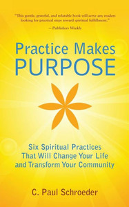 Practice Makes Purpose: Six Spiritual Practices That Will Change Your Life And Transform Your Community