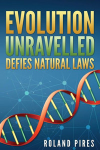 Evolution Unravelled Defies Natural Laws Evolution Unravelled Defies Natural Laws