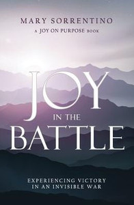 Joy In The Battle: Experiencing Victory In An Invisible War Joy In The Battle: Experiencing Victory In An Invisible War