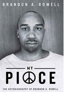 My Piece And My Peace: The Autobiography Of Brandon A. Rowell