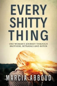 Every Shitty Thing: One Woman'S Journey Through Brothers, Betrayals And Botox Every Shitty Thing: One Woman'S Journey Through Brothers, Betrayals And Botox