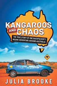 Kangaroos And Chaos: The True Story Of One Backpacker'S Insane Adventure Around Australia Kangaroos And Chaos: The True Story Of One Backpacker'S Insane Adventure Around Australia