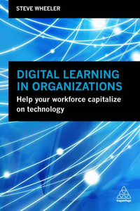 Digital Learning In Organizations: Help Your Workforce Capitalize On Technology Digital Learning In Organizations: Help Your Workforce Capitalize On Technology
