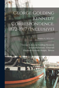 George Golding Kennedy Correspondence. 1872-1917 (Inclusive); Senders A, 1872-1917