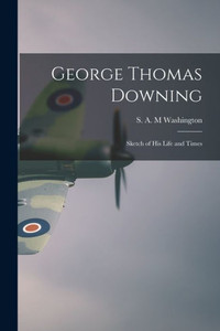 George Thomas Downing; Sketch Of His Life And Times