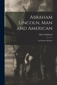 Abraham Lincoln, Man And American: An Intimate Relation Abraham Lincoln, Man And American: An Intimate Relation