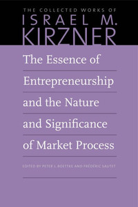 The Essence Of Entrepreneurship And The Nature And Significance Of Market Process (The Collected Works Of Israel M. Kirzner)
