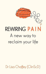Rewiring Pain: A New Way To Reclaim Your Life Rewiring Pain: A New Way To Reclaim Your Life