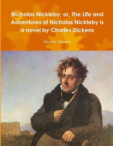 Nicholas Nickleby; Or, The Life And Adventures Of Nicholas Nickleby Is A Novel By Charles Dickens Nicholas Nickleby; Or, The Life And Adventures Of Nicholas Nickleby Is A Novel By Charles Dickens