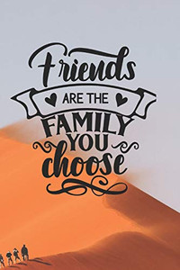 FRIENDS ARE THE FAMILY YOU CHOOSE