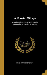 A Hoosier Village: A Sociological Study With Special Reference To Social Causation A Hoosier Village: A Sociological Study With Special Reference To Social Causation