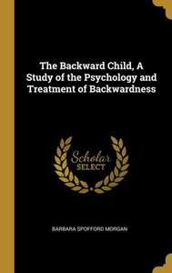 The Backward Child, A Study Of The Psychology And Treatment Of Backwardness