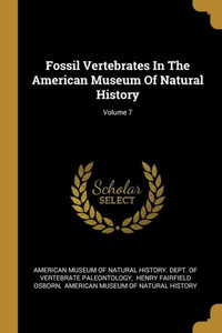 Fossil Vertebrates In The American Museum Of Natural History; Volume 7 Fossil Vertebrates In The American Museum Of Natural History; Volume 7