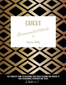Cricut Accessories And Materials: The Complete Guide To Mastering Your Cricut Machine And Improve It With Accessories, Materials And Tools - Paperback