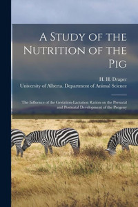 A Study Of The Nutrition Of The Pig: The Influence Of The Gestation-Lactation Ration On The Prenatal And Postnatal Development Of The Progeny A Study Of The Nutrition Of The Pig: The Influence Of The Gestation-Lactation Ration On The Prenatal And Postnatal Development Of The Progeny