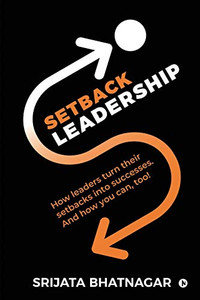 Setback Leadership: How leaders turn their setbacks into successes. And how you can, too! Setback Leadership: How leaders turn their setbacks into successes. And how you can, too!