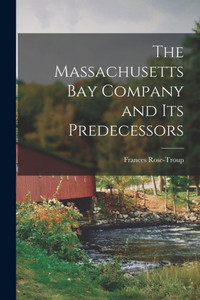 The Massachusetts Bay Company And Its Predecessors The Massachusetts Bay Company And Its Predecessors