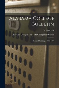 Alabama College Bulletin: General Catalogue 1935-1936; 118, April 1936 Alabama College Bulletin: General Catalogue 1935-1936; 118, April 1936