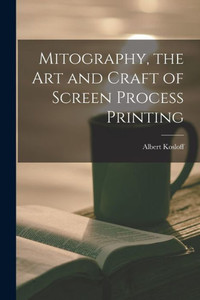 Mitography, The Art And Craft Of Screen Process Printing Mitography, The Art And Craft Of Screen Process Printing