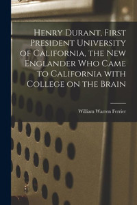 Henry Durant, First President University Of California, The New Englander Who Came To California With College On The Brain Henry Durant, First President University Of California, The New Englander Who Came To California With College On The Brain