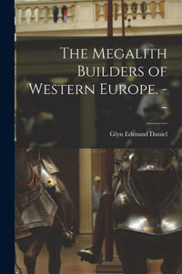 The Megalith Builders Of Western Europe. -- The Megalith Builders Of Western Europe. --