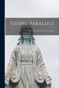 Gospel Parallels; A Synopsis Of The First Three Gospels Gospel Parallels; A Synopsis Of The First Three Gospels
