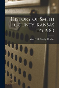 History Of Smith County, Kansas To 1960 History Of Smith County, Kansas To 1960