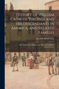 History Of William Crow Of Virginia And His Descendants In America, And Related Families: Their Settlements, Migrations, Marriages, Military Achievements. History Of William Crow Of Virginia And His Descendants In America, And Related Families: Their Settlements, Migrations, Marriages, Military Achievements.