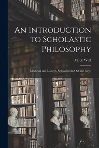 An Introduction To Scholastic Philosophy: Medieval And Modern. Scholasticism Old And New.
