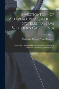 Investigation Of Alternative Aqueduct Systems To Serve Southern California: Feather River And Delta Diversion Projects: Appendix D, Economic Demand For Imported Water; No.78 Appx. D Investigation Of Alternative Aqueduct Systems To Serve Southern California: Feather River And Delta Diversion Projects: Appendix D, Economic Demand For Imported Water; No.78 Appx. D