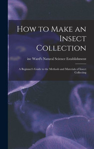 How To Make An Insect Collection: A Beginner'S Guide To The Methods And Materials Of Insect Collecting How To Make An Insect Collection: A Beginner'S Guide To The Methods And Materials Of Insect Collecting