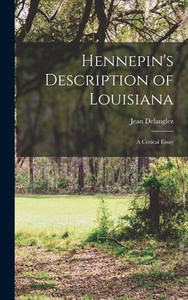 Hennepin'S Description Of Louisiana; A Critical Essay Hennepin'S Description Of Louisiana; A Critical Essay