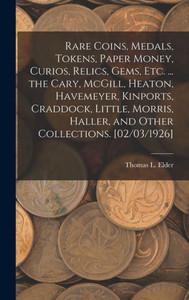 Rare Coins, Medals, Tokens, Paper Money, Curios, Relics, Gems, Etc. ... The Cary, Mcgill, Heaton, Havemeyer, Kinports, Craddock, Little, Morris, Haller, And Other Collections. [02/03/1926]