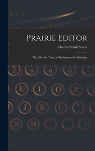 Prairie Editor: The Life And Times Of Buchanan Of Lethbridge Prairie Editor: The Life And Times Of Buchanan Of Lethbridge