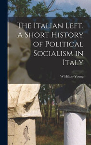 The Italian Left. A Short History Of Political Socialism In Italy The Italian Left. A Short History Of Political Socialism In Italy