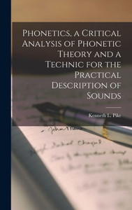 Phonetics, A Critical Analysis Of Phonetic Theory And A Technic For The Practical Description Of Sounds Phonetics, A Critical Analysis Of Phonetic Theory And A Technic For The Practical Description Of Sounds